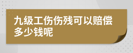 九級(jí)工傷傷殘可以賠償多少錢呢