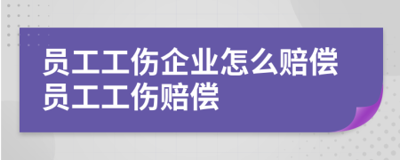 員工工傷企業(yè)怎么賠償員工工傷賠償