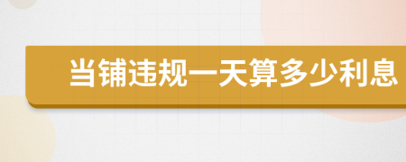 當(dāng)鋪違規(guī)一天算多少利息