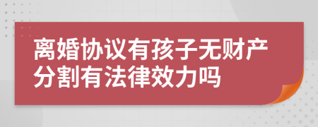 離婚協(xié)議有孩子無財(cái)產(chǎn)分割有法律效力嗎