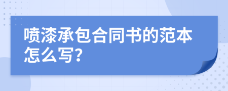 噴漆承包合同書的范本怎么寫？