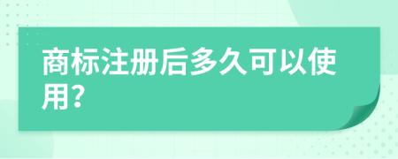 商標(biāo)注冊后多久可以使用？