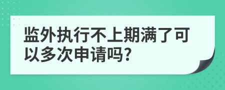 監(jiān)外執(zhí)行不上期滿了可以多次申請嗎?