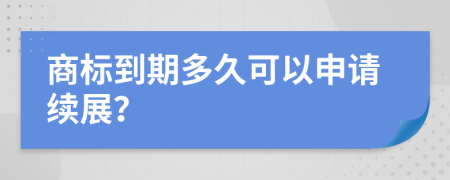 商標(biāo)到期多久可以申請(qǐng)續(xù)展？