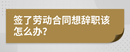 簽了勞動合同想辭職該怎么辦？