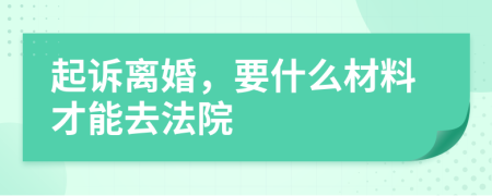 起訴離婚，要什么材料才能去法院