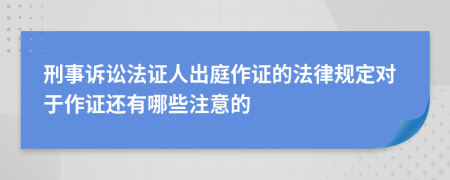 刑事訴訟法證人出庭作證的法律規(guī)定對于作證還有哪些注意的