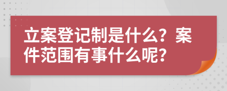 立案登記制是什么？案件范圍有事什么呢？