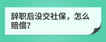 辭職后沒交社保，怎么賠償？