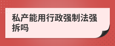 私產(chǎn)能用行政強(qiáng)制法強(qiáng)拆嗎