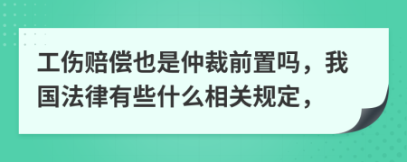 工傷賠償也是仲裁前置嗎，我國法律有些什么相關(guān)規(guī)定，