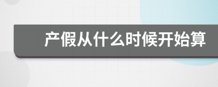 產(chǎn)假從什么時候開始算
