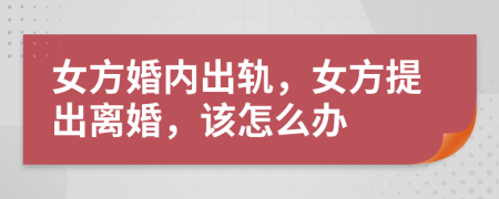 女方婚內(nèi)出軌，女方提出離婚，該怎么辦