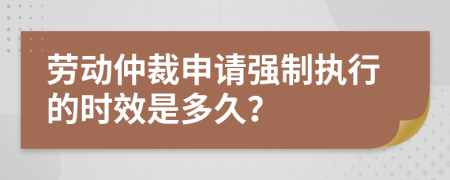 勞動(dòng)仲裁申請強(qiáng)制執(zhí)行的時(shí)效是多久？