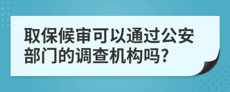 取保候?qū)徔梢酝ㄟ^公安部門的調(diào)查機(jī)構(gòu)嗎?
