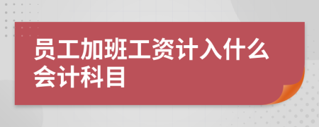 員工加班工資計入什么會計科目
