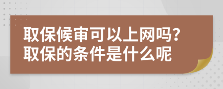 取保候?qū)徔梢陨暇W(wǎng)嗎？取保的條件是什么呢