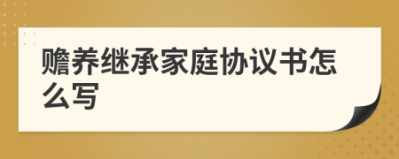 贍養(yǎng)繼承家庭協(xié)議書(shū)怎么寫(xiě)