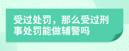 受過處罰，那么受過刑事處罰能做輔警嗎