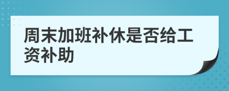 周末加班補(bǔ)休是否給工資補(bǔ)助