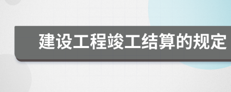 建設(shè)工程竣工結(jié)算的規(guī)定