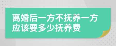 離婚后一方不撫養(yǎng)一方應(yīng)該要多少撫養(yǎng)費(fèi)