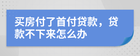 買(mǎi)房付了首付貸款，貸款不下來(lái)怎么辦