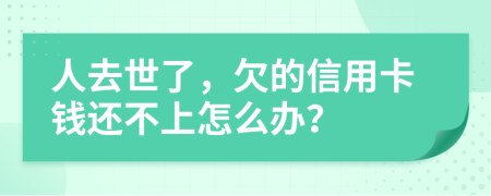 人去世了，欠的信用卡錢還不上怎么辦？