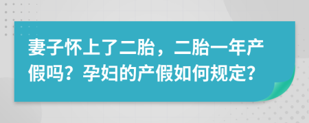 妻子懷上了二胎，二胎一年產(chǎn)假嗎？孕婦的產(chǎn)假如何規(guī)定？