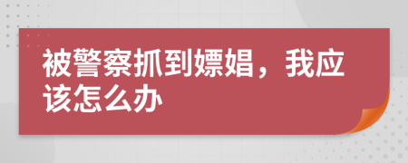 被警察抓到嫖娼，我應(yīng)該怎么辦