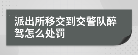 派出所移交到交警隊(duì)醉駕怎么處罰