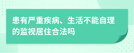 患有嚴(yán)重疾病、生活不能自理的監(jiān)視居住合法嗎
