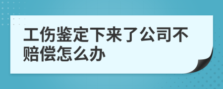 工傷鑒定下來了公司不賠償怎么辦