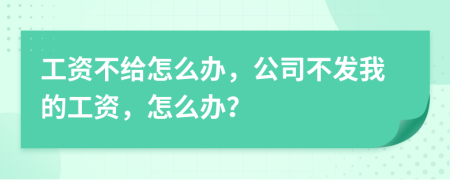工資不給怎么辦，公司不發(fā)我的工資，怎么辦？