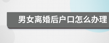 男女離婚后戶口怎么辦理