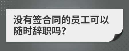 沒有簽合同的員工可以隨時辭職嗎？