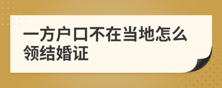 一方戶口不在當(dāng)?shù)卦趺搭I(lǐng)結(jié)婚證