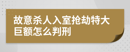 故意殺人入室搶劫特大巨額怎么判刑