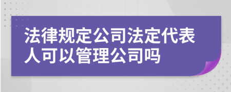 法律規(guī)定公司法定代表人可以管理公司嗎