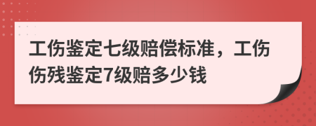 工傷鑒定七級賠償標準，工傷傷殘鑒定7級賠多少錢