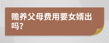 贍養(yǎng)父母費(fèi)用要女婿出嗎？