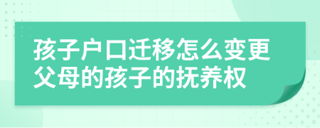 孩子戶口遷移怎么變更父母的孩子的撫養(yǎng)權(quán)