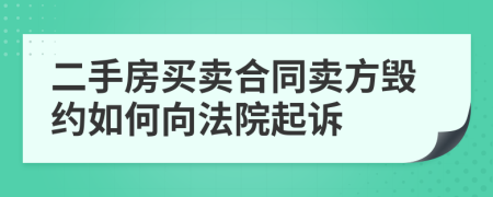 二手房買賣合同賣方毀約如何向法院起訴