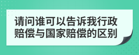 請問誰可以告訴我行政賠償與國家賠償的區(qū)別