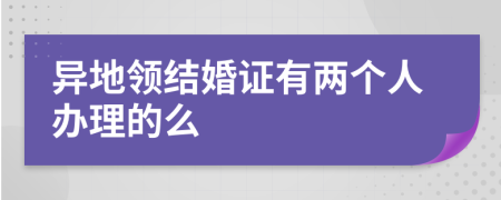 異地領(lǐng)結(jié)婚證有兩個(gè)人辦理的么