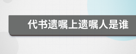 代書(shū)遺囑上遺囑人是誰(shuí)