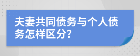 夫妻共同債務(wù)與個(gè)人債務(wù)怎樣區(qū)分？