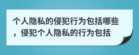 個(gè)人隱私的侵犯行為包括哪些，侵犯?jìng)€(gè)人隱私的行為包括