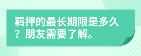羈押的最長(zhǎng)期限是多久？朋友需要了解。