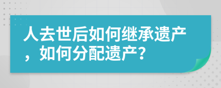 人去世后如何繼承遺產(chǎn)，如何分配遺產(chǎn)？